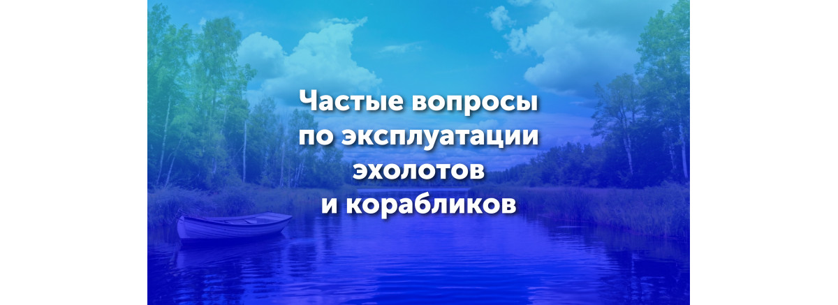 Частые вопросы по эксплуатации эхолотов и корабликов